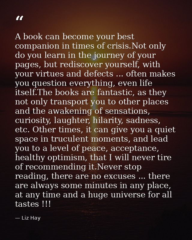 A book can become your best companion in times of crisis.Not only do you learn in the journey of your pages, but redisco — Liz Hay