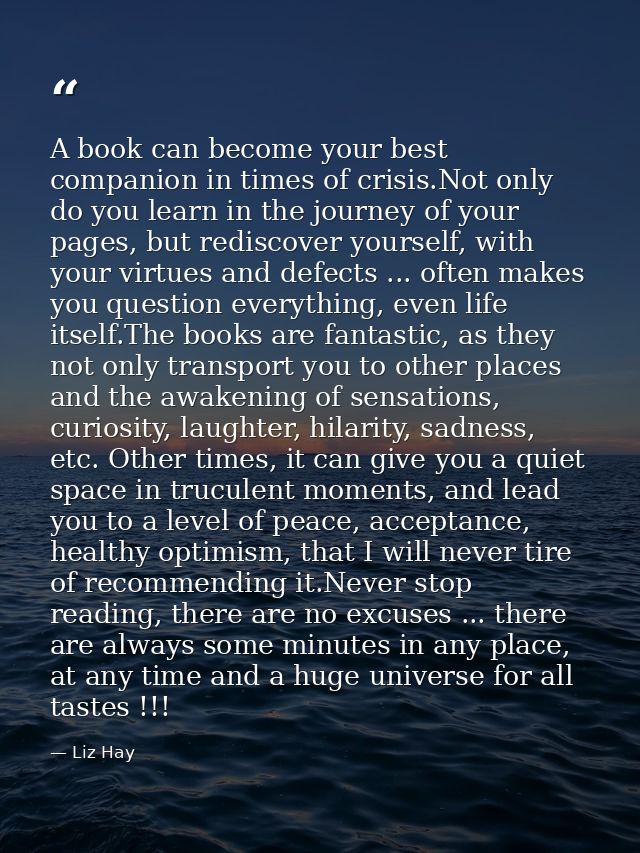 A book can become your best companion in times of crisis.Not only do you learn in the journey of your pages, but redisco — Liz Hay