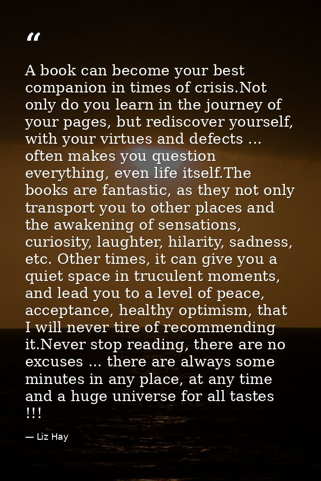 A book can become your best companion in times of crisis.Not only do you learn in the journey of your pages, but redisco — Liz Hay