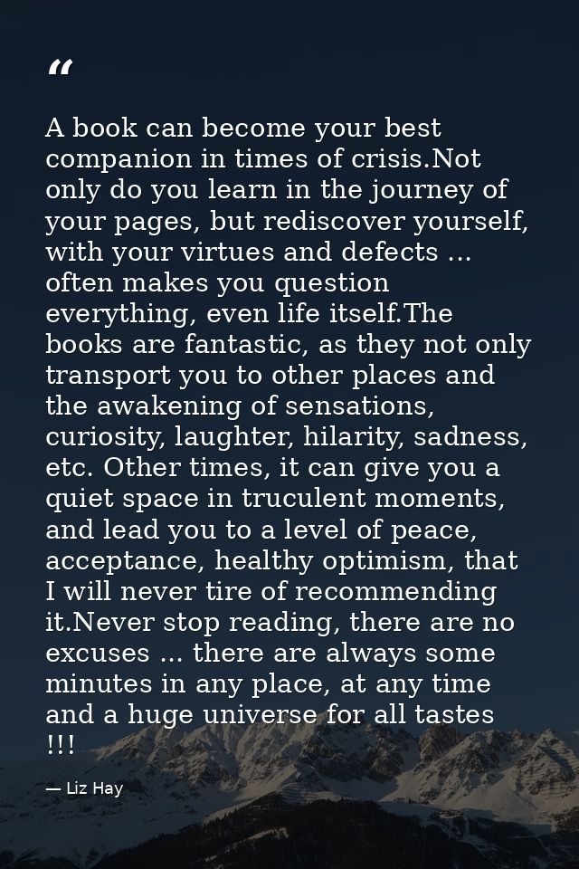A book can become your best companion in times of crisis.Not only do you learn in the journey of your pages, but redisco — Liz Hay
