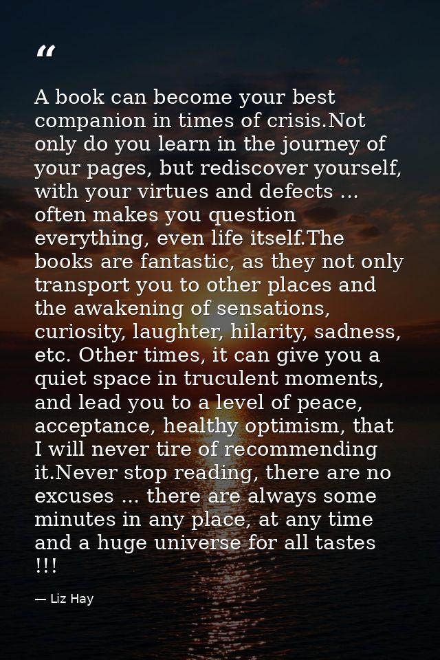 A book can become your best companion in times of crisis.Not only do you learn in the journey of your pages, but redisco — Liz Hay