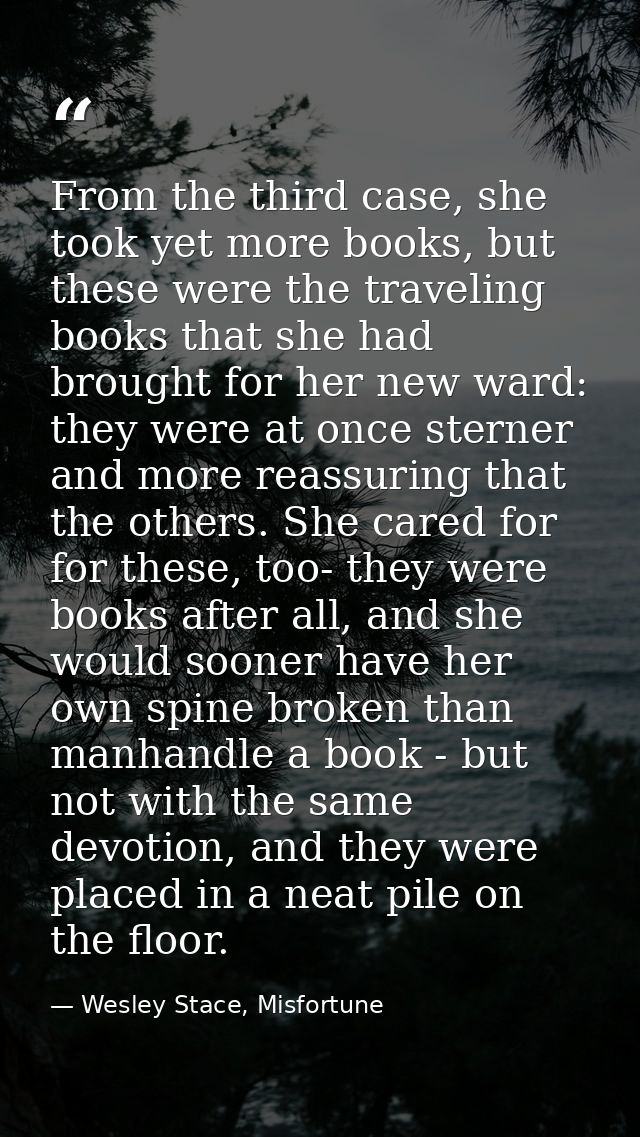 From the third case, she took yet more books, but these were the traveling books that she had brought for her new ward:  — Wesley Stace, Misfortune