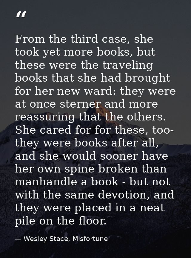 From the third case, she took yet more books, but these were the traveling books that she had brought for her new ward:  — Wesley Stace, Misfortune