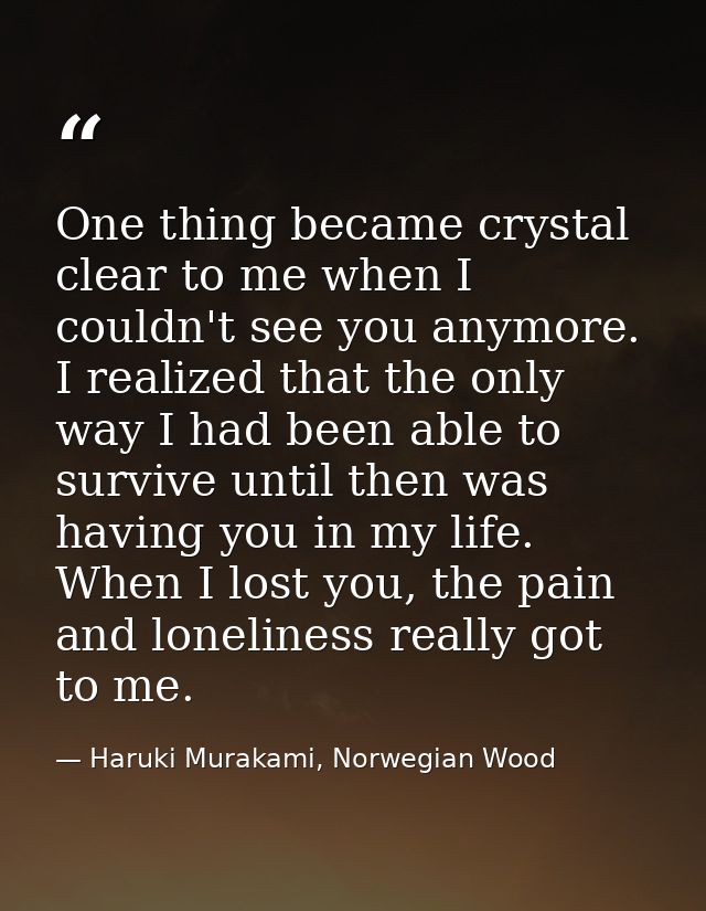 One thing became crystal clear to me when I couldn't see you anymore. I realized that the only way I had been able to su — Haruki Murakami, Norwegian Wood