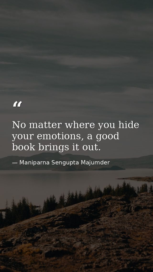 No matter where you hide your emotions, a good book brings it out. — Maniparna Sengupta Majumder