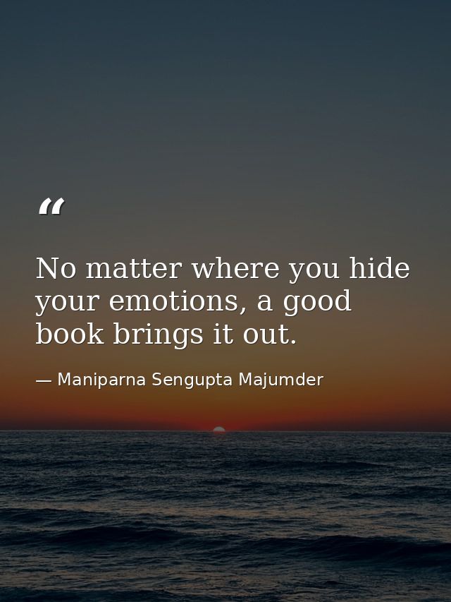 No matter where you hide your emotions, a good book brings it out. — Maniparna Sengupta Majumder