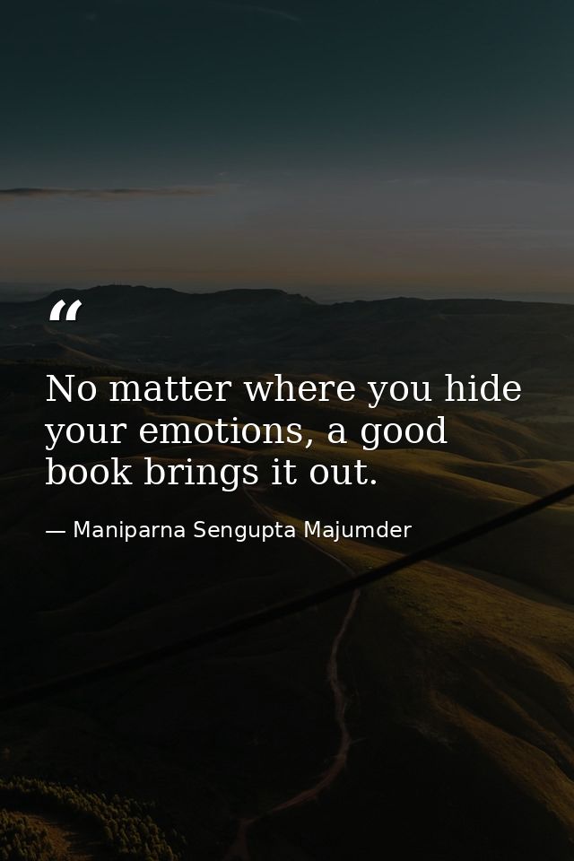No matter where you hide your emotions, a good book brings it out. — Maniparna Sengupta Majumder
