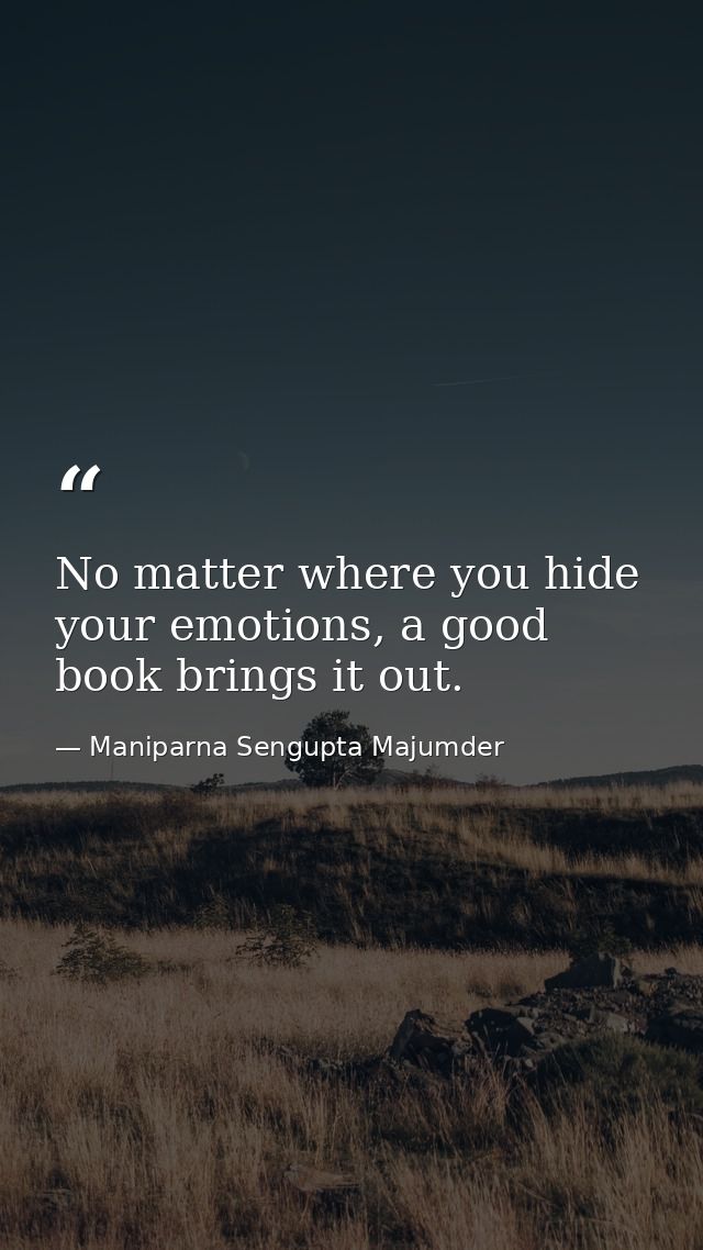 No matter where you hide your emotions, a good book brings it out. — Maniparna Sengupta Majumder