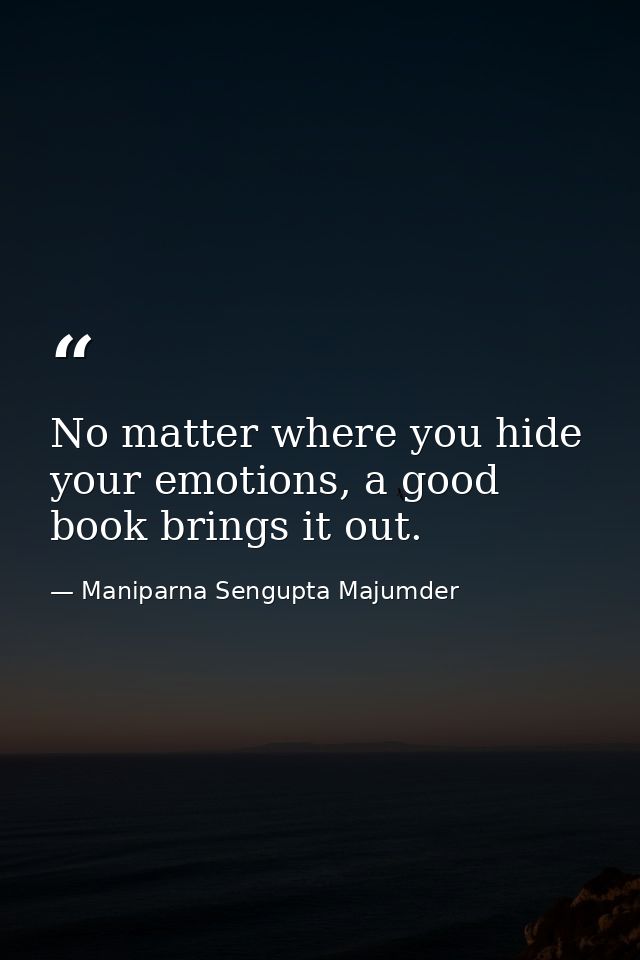 No matter where you hide your emotions, a good book brings it out. — Maniparna Sengupta Majumder