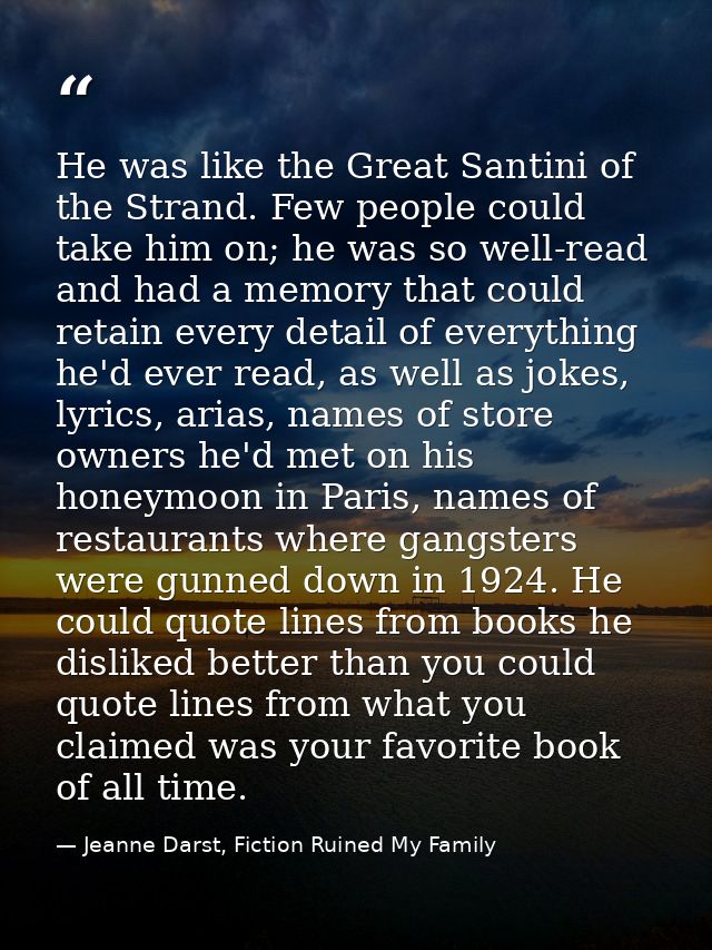 He was like the Great Santini of the Strand. Few people could take him on; he was so well-read and had a memory that cou — Jeanne Darst, Fiction Ruined My Family