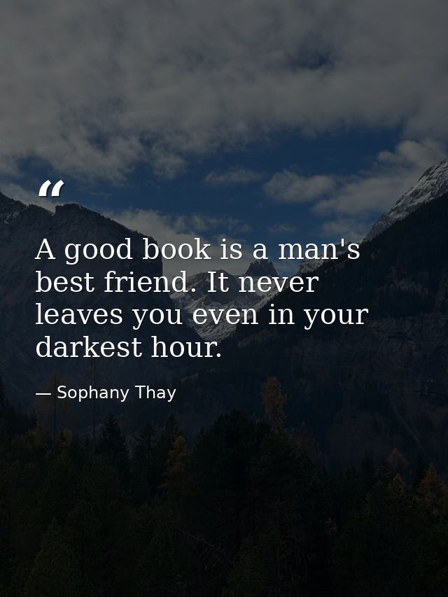 A good book is a man's best friend. It never leaves you even in your darkest hour. — Sophany Thay