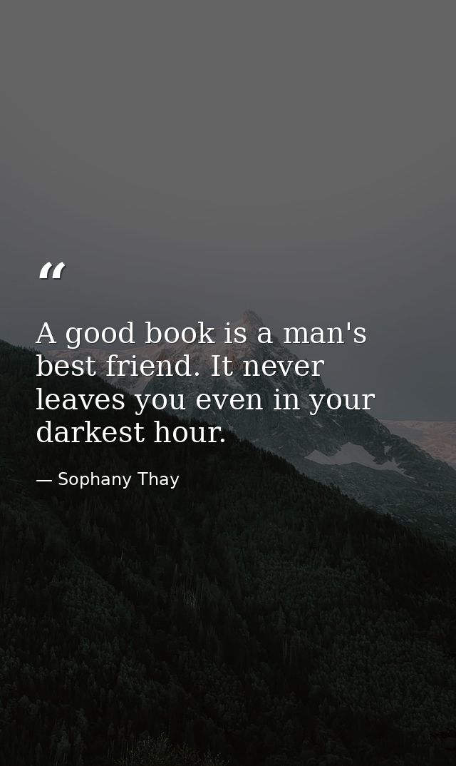 A good book is a man's best friend. It never leaves you even in your darkest hour. — Sophany Thay