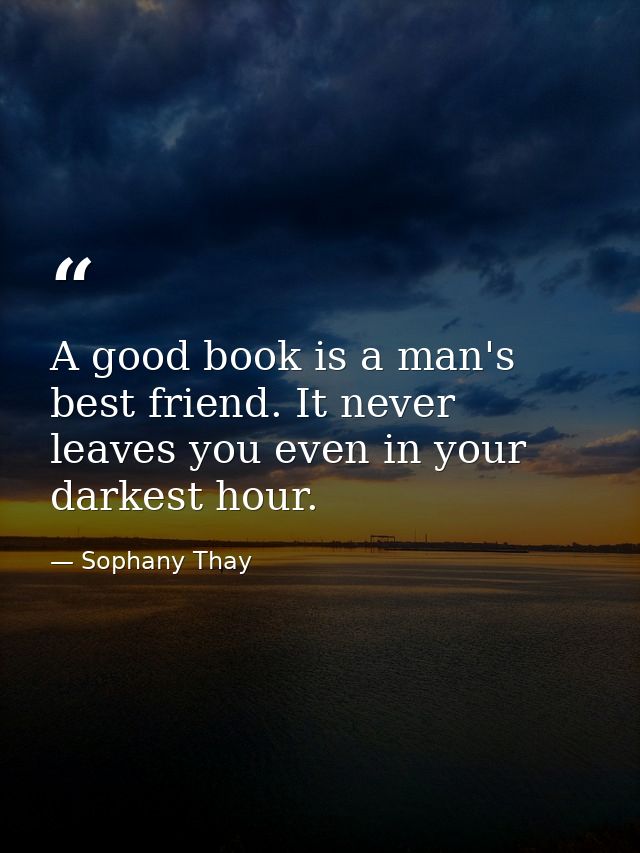 A good book is a man's best friend. It never leaves you even in your darkest hour. — Sophany Thay