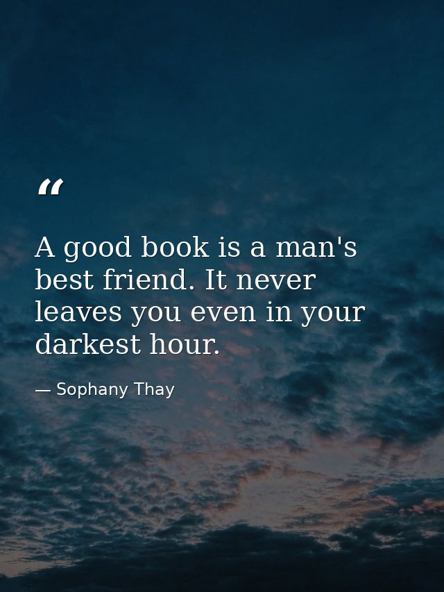 A good book is a man's best friend. It never leaves you even in your darkest hour. — Sophany Thay