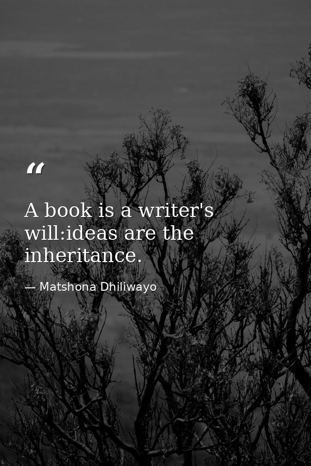 A book is a writer's will:ideas are the inheritance. — Matshona Dhiliwayo
