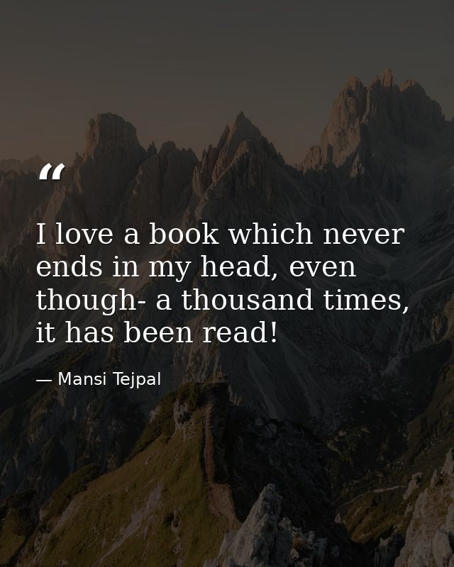 I love a book which never ends in my head, even though- a thousand times, it has been read! — Mansi Tejpal