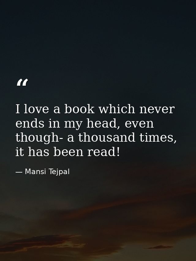 I love a book which never ends in my head, even though- a thousand times, it has been read! — Mansi Tejpal