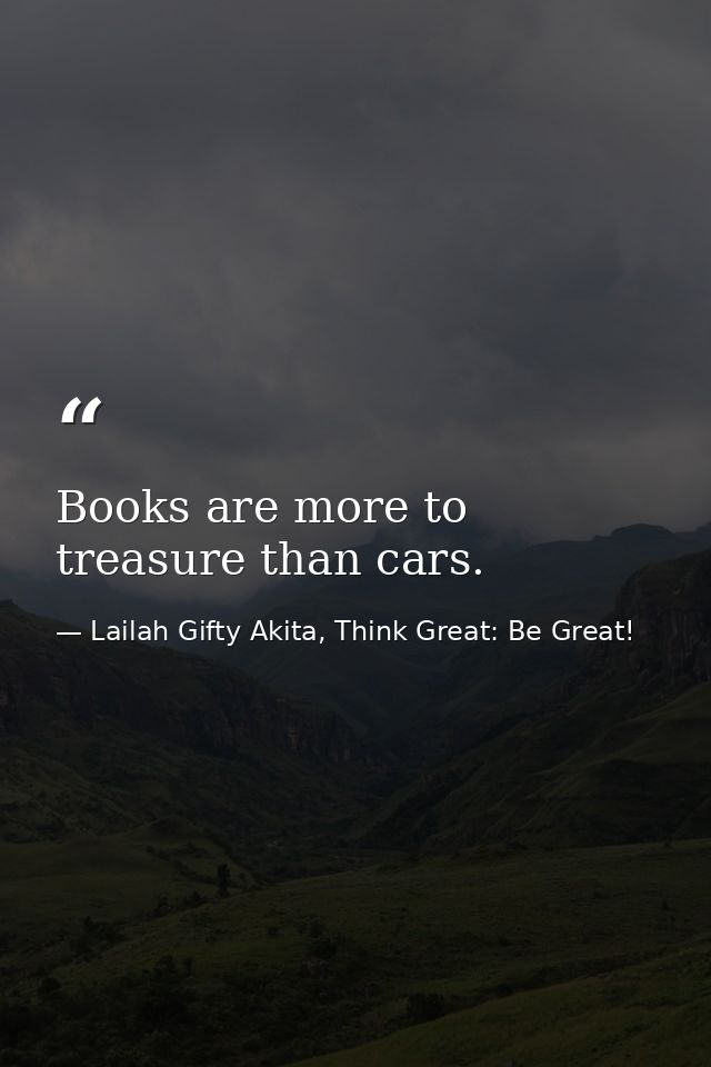 Books are more to treasure than cars. — Lailah Gifty Akita, Think Great: Be Great!