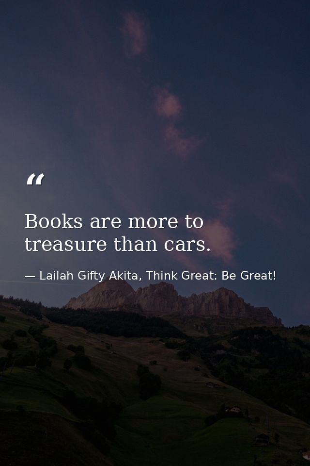 Books are more to treasure than cars. — Lailah Gifty Akita, Think Great: Be Great!
