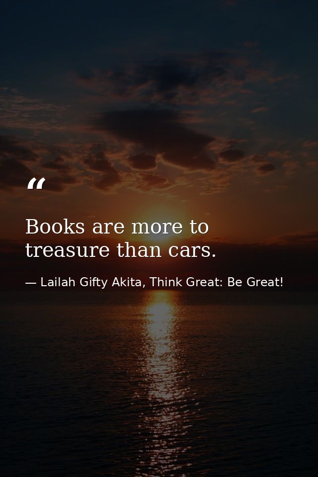 Books are more to treasure than cars. — Lailah Gifty Akita, Think Great: Be Great!