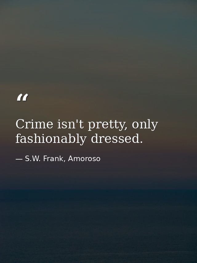 Crime isn't pretty, only fashionably dressed. — S.W. Frank, Amoroso