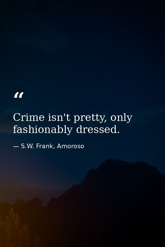 Crime isn't pretty, only fashionably dressed. — S.W. Frank, Amoroso