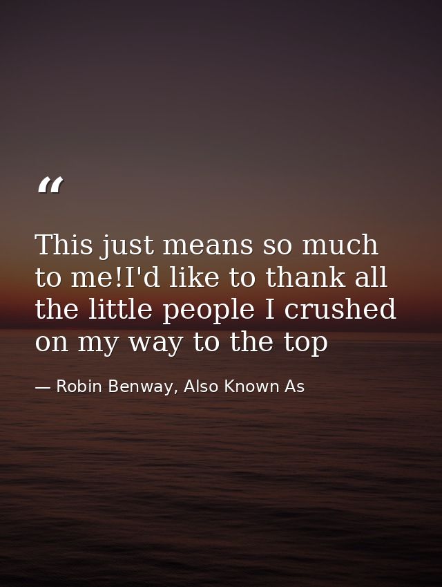 This just means so much to me!I'd like to thank all the little people I crushed on my way to the top — Robin Benway, Also Known As