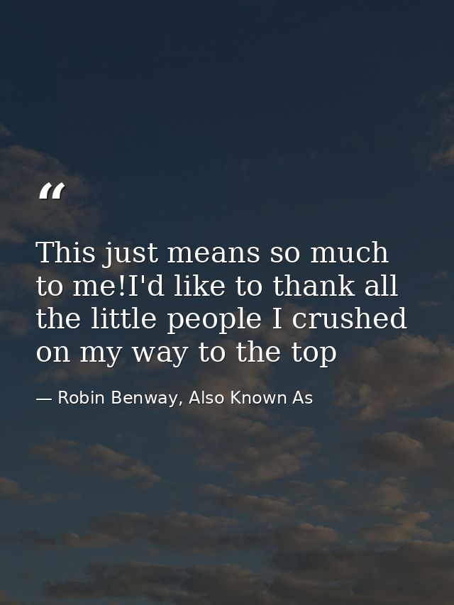 This just means so much to me!I'd like to thank all the little people I crushed on my way to the top — Robin Benway, Also Known As