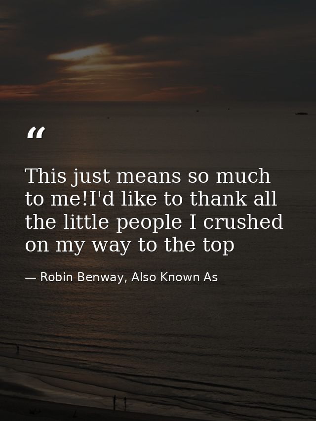 This just means so much to me!I'd like to thank all the little people I crushed on my way to the top — Robin Benway, Also Known As