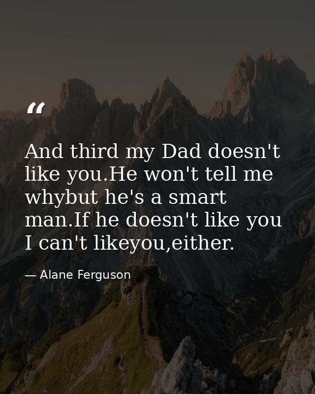 And third my Dad doesn't like you.He won't tell me whybut he's a smart man.If he doesn't like you I can't likeyou,either — Alane Ferguson
