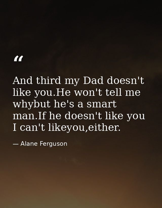 And third my Dad doesn't like you.He won't tell me whybut he's a smart man.If he doesn't like you I can't likeyou,either — Alane Ferguson
