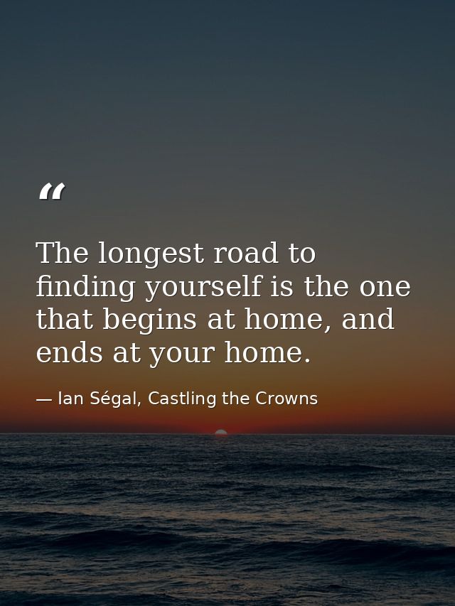 The longest road to finding yourself is the one that begins at home, and ends at your home. — Ian Ségal, Castling the Crowns