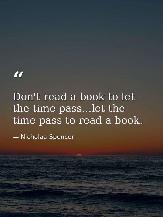 Don't read a book to let the time pass...let the time pass to read a book. — Nicholaa Spencer