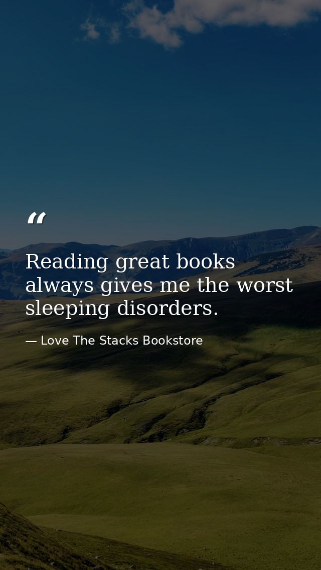 Reading great books always gives me the worst sleeping disorders. — Love The Stacks Bookstore