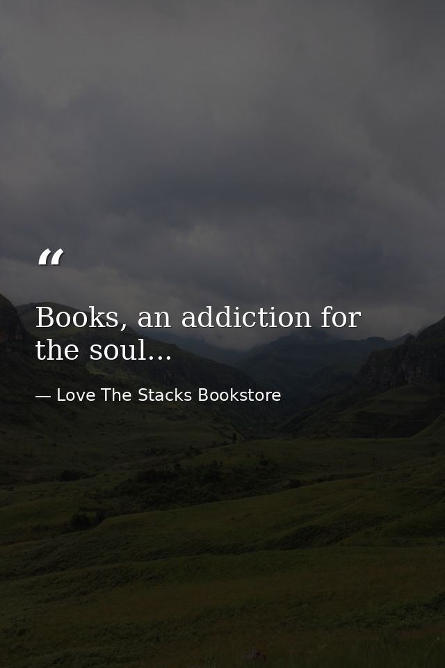 Books, an addiction for the soul... — Love The Stacks Bookstore