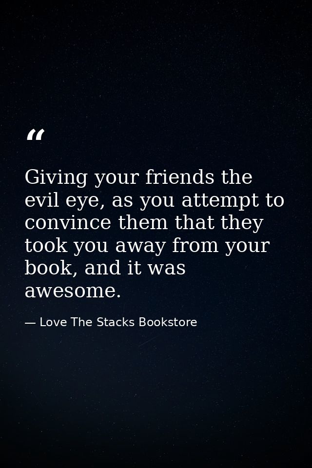 Giving your friends the evil eye, as you attempt to convince them that they took you away from your book, and it was awe — Love The Stacks Bookstore