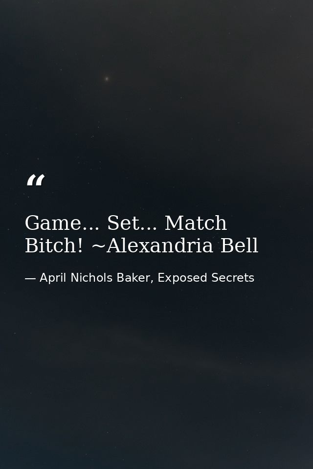 Game... Set... Match Bitch! ~Alexandria Bell — April Nichols Baker, Exposed Secrets