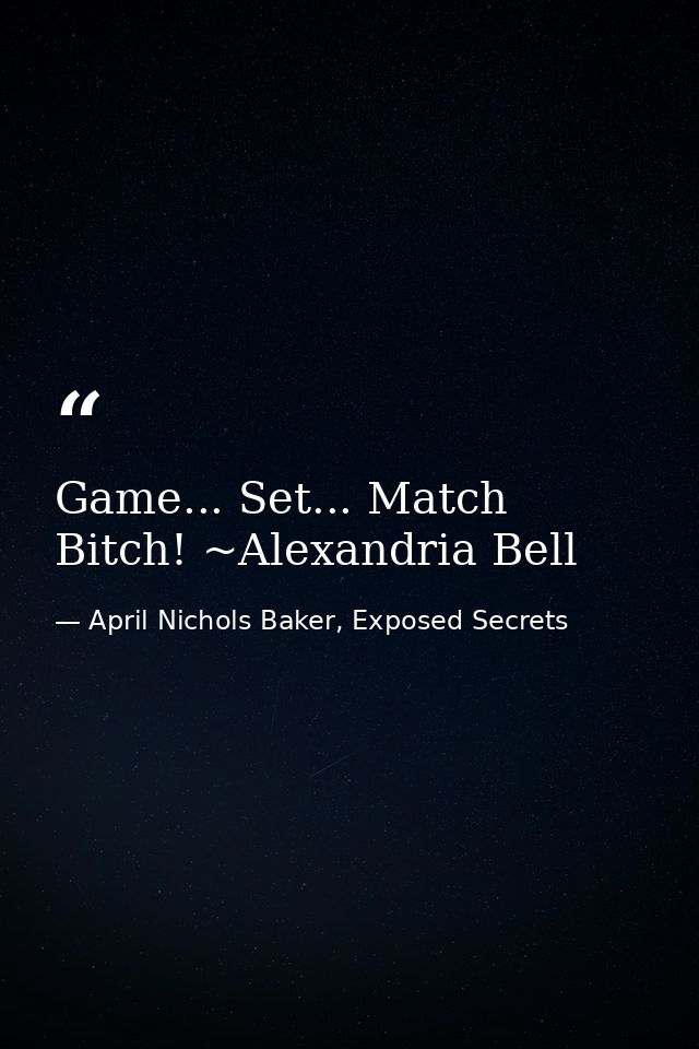 Game... Set... Match Bitch! ~Alexandria Bell — April Nichols Baker, Exposed Secrets