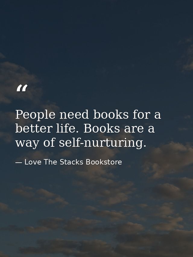 People need books for a better life. Books are a way of self-nurturing. — Love The Stacks Bookstore