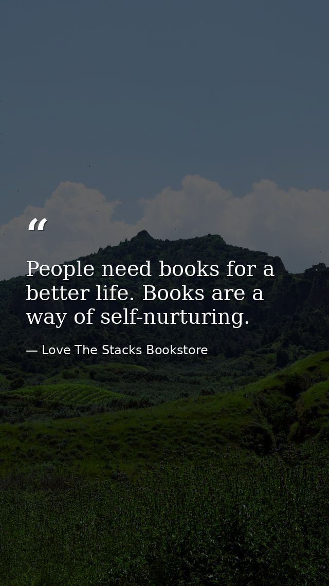 People need books for a better life. Books are a way of self-nurturing. — Love The Stacks Bookstore