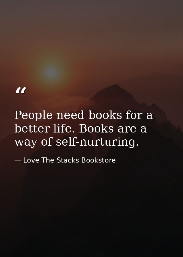 People need books for a better life. Books are a way of self-nurturing. — Love The Stacks Bookstore