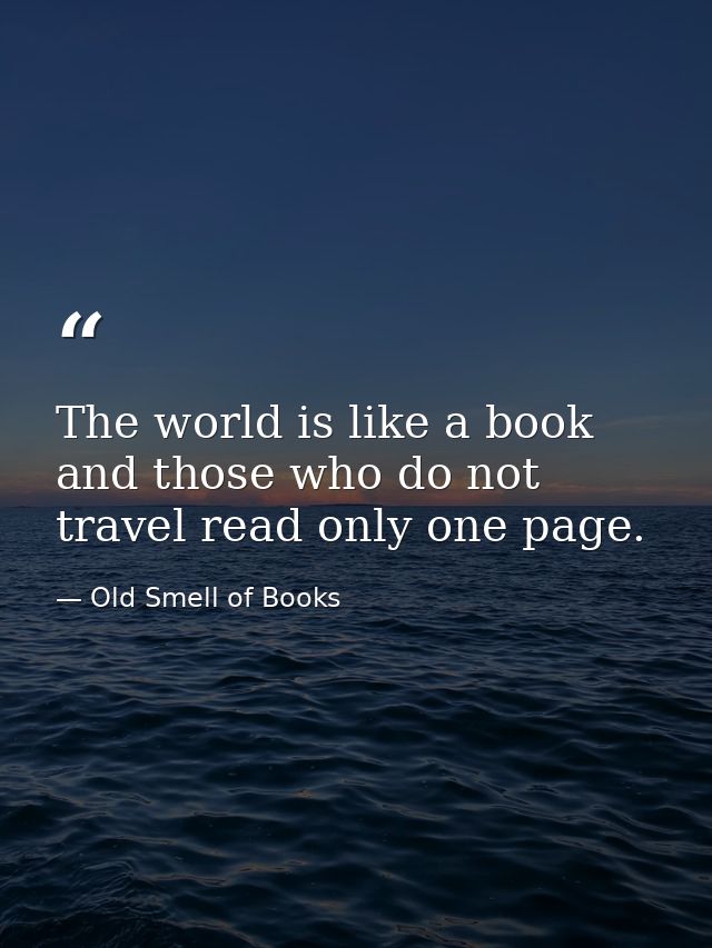 The world is like a book and those who do not travel read only one page. — Old Smell of Books