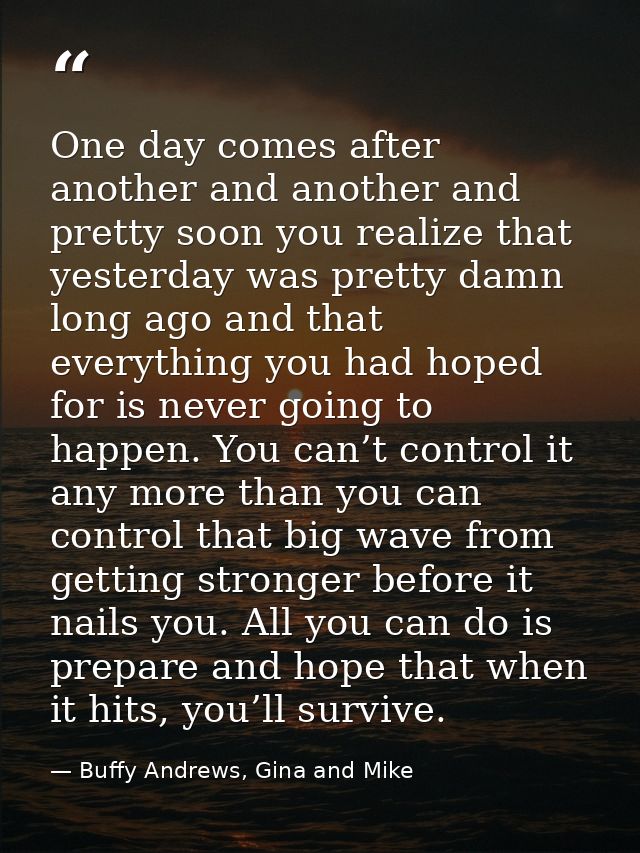 One day comes after another and another and pretty soon you realize that yesterday was pretty damn long ago and that eve — Buffy Andrews, Gina and Mike
