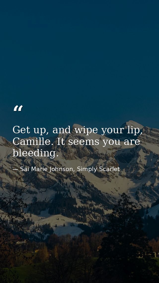 Get up, and wipe your lip, Camille. It seems you are bleeding. — Sai Marie Johnson, Simply Scarlet