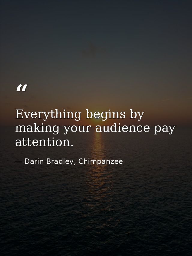 Everything begins by making your audience pay attention. — Darin Bradley, Chimpanzee