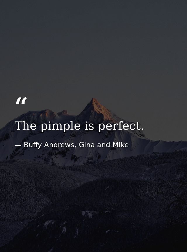 The pimple is perfect. — Buffy Andrews, Gina and Mike