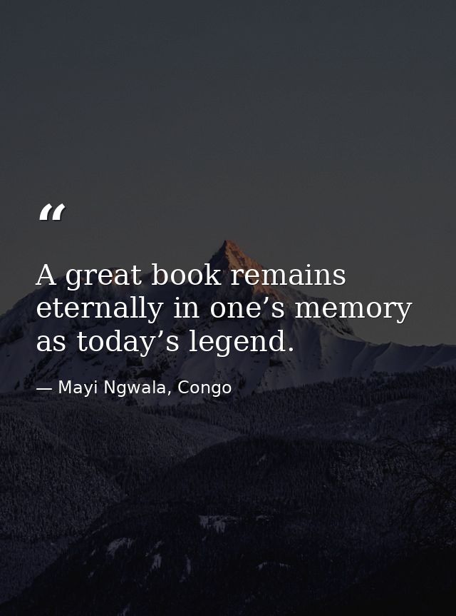 A great book remains eternally in one’s memory as today’s legend. — Mayi Ngwala, Congo