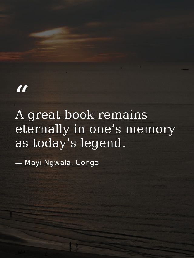 A great book remains eternally in one’s memory as today’s legend. — Mayi Ngwala, Congo