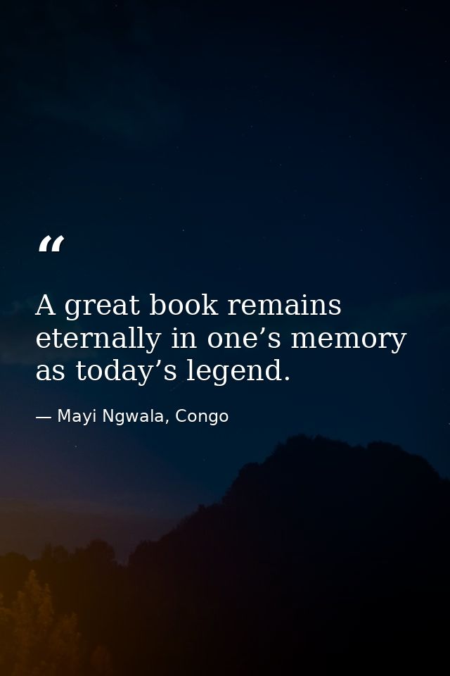 A great book remains eternally in one’s memory as today’s legend. — Mayi Ngwala, Congo