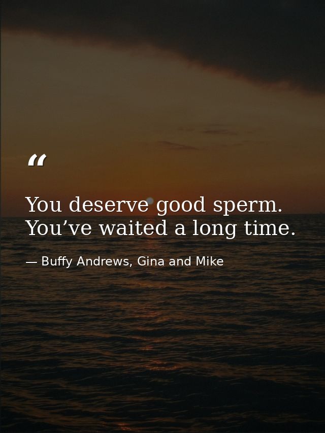 You deserve good sperm. You’ve waited a long time. — Buffy Andrews, Gina and Mike